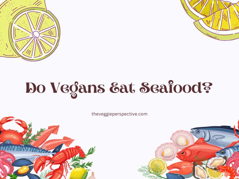 Do Vegans Eat Seafood? Exploring Veganism and Seafood
